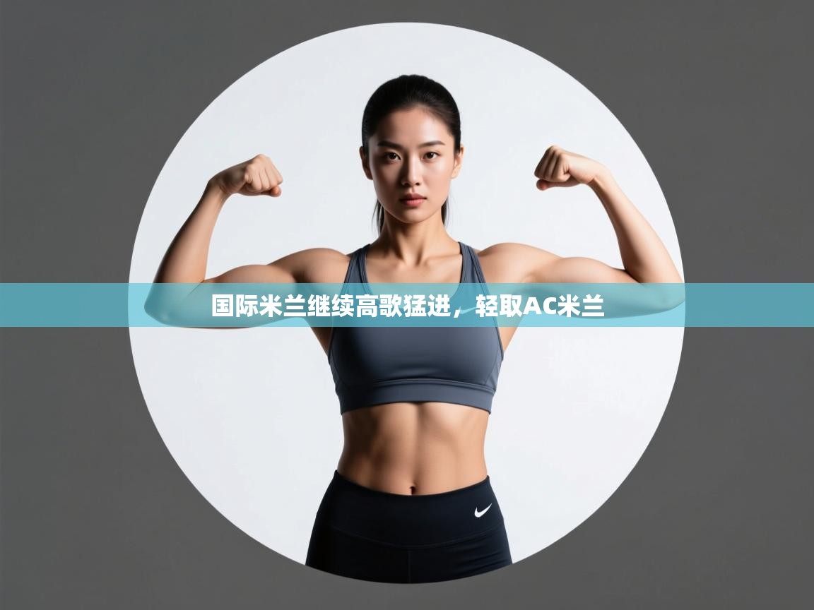 国际米兰继续高歌猛进，轻取AC米兰  第2张